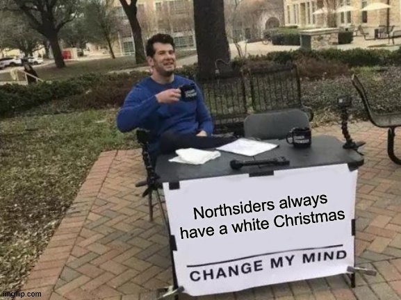 Change My Mind | Northsiders always have a white Christmas | image tagged in memes,change my mind | made w/ Imgflip meme maker