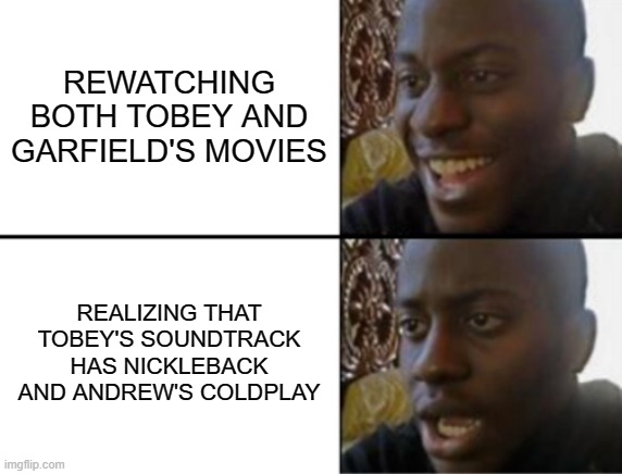 Oh yeah! Oh no... | REWATCHING BOTH TOBEY AND GARFIELD'S MOVIES; REALIZING THAT TOBEY'S SOUNDTRACK HAS NICKLEBACK AND ANDREW'S COLDPLAY | image tagged in oh yeah oh no,memes | made w/ Imgflip meme maker