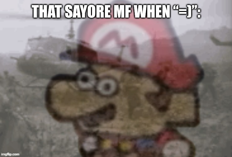 Mario PTSD | THAT SAYORE MF WHEN “=)”: | image tagged in mario ptsd | made w/ Imgflip meme maker