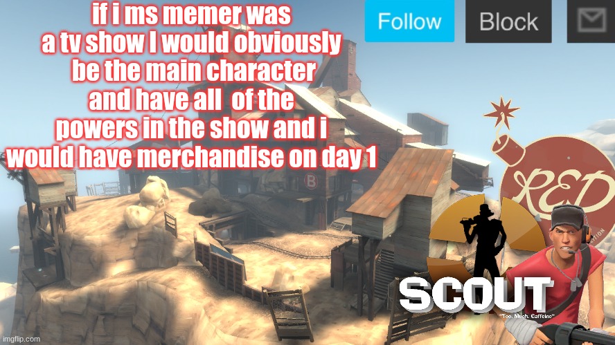 you would all be the villian | if i ms memer was a tv show I would obviously  be the main character and have all  of the powers in the show and i would have merchandise on day 1 | image tagged in scouts 4 announcement temp | made w/ Imgflip meme maker