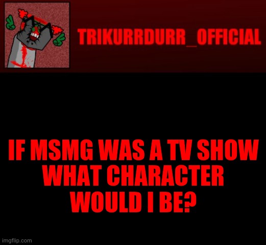 Tricky's Jonathan Rip-Off template | IF MSMG WAS A TV SHOW; WHAT CHARACTER WOULD I BE? | image tagged in tricky's jonathan rip-off template | made w/ Imgflip meme maker