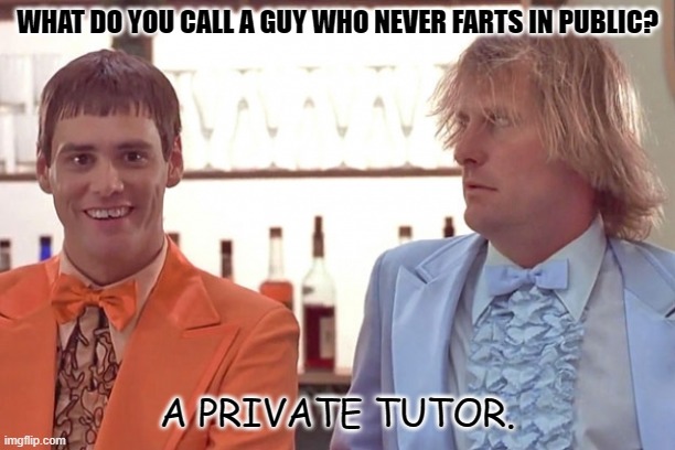 Daily Bad Dad Joke Dec 20 2021 | WHAT DO YOU CALL A GUY WHO NEVER FARTS IN PUBLIC? A PRIVATE TUTOR. | image tagged in trump dumb and dumber | made w/ Imgflip meme maker