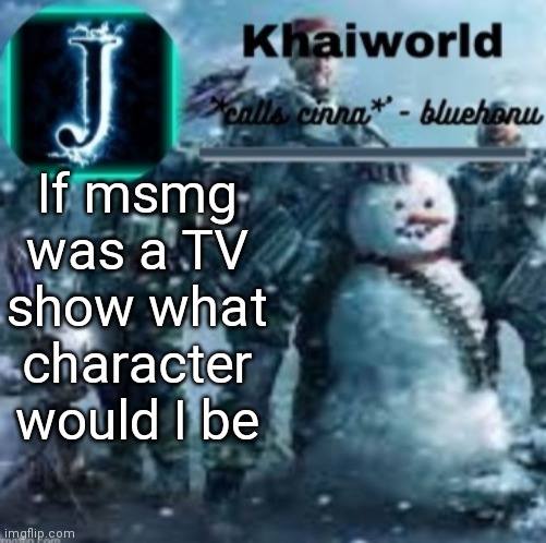 khaiworld template V5 Christmas edition | If msmg was a TV show what character would I be | image tagged in khaiworld template v5 christmas edition | made w/ Imgflip meme maker