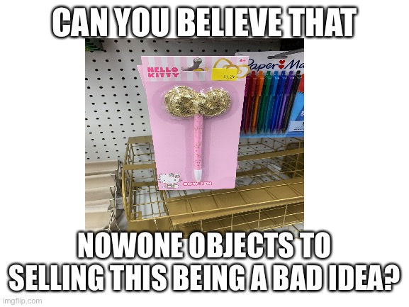 Saw this at the store today | CAN YOU BELIEVE THAT; NOWONE OBJECTS TO SELLING THIS BEING A BAD IDEA? | image tagged in funny | made w/ Imgflip meme maker
