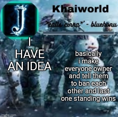 In another stream obv | I HAVE AN IDEA; basically i make everyone owner and tell them to ban each other and last one standing wins | image tagged in khaiworld template v5 christmas edition | made w/ Imgflip meme maker