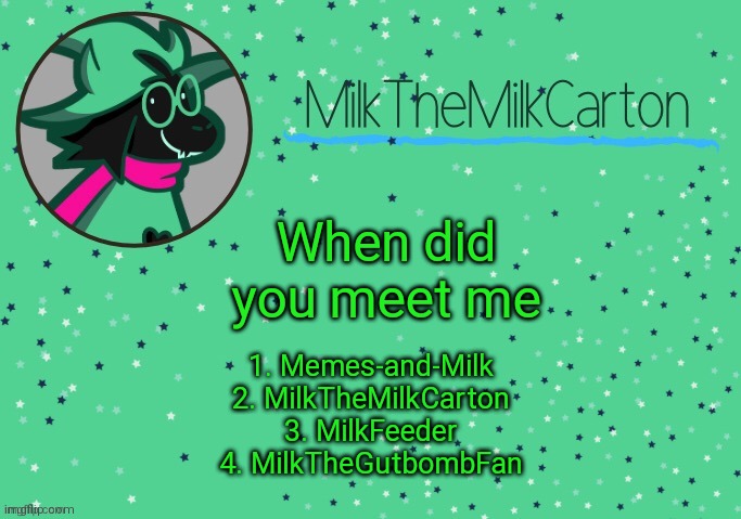 MilkTheMilkCarton but he's Toothpaste Boy | When did you meet me; 1. Memes-and-Milk
2. MilkTheMilkCarton
3. MilkFeeder
4. MilkTheGutbombFan | image tagged in milkthemilkcarton but he's toothpaste boy | made w/ Imgflip meme maker