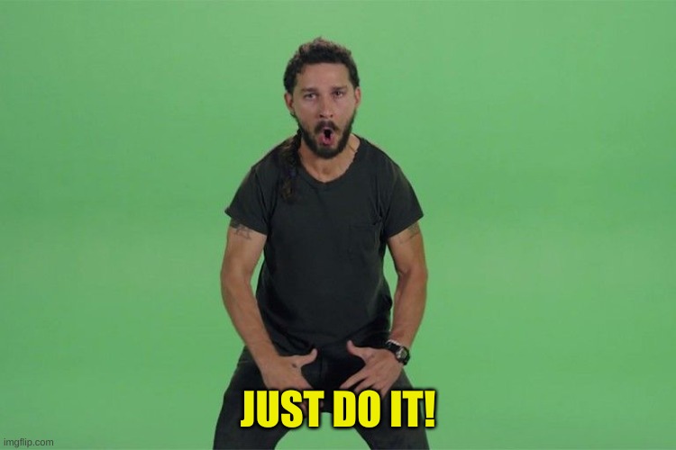 Shia labeouf JUST DO IT | JUST DO IT! | image tagged in shia labeouf just do it | made w/ Imgflip meme maker