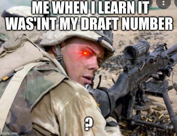 Me yh | ME WHEN I LEARN IT WAS'INT MY DRAFT NUMBER; ? | image tagged in me yh | made w/ Imgflip meme maker