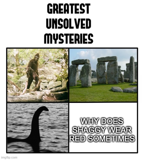 unsolved mysteries | WHY DOES SHAGGY WEAR RED SOMETIMES | image tagged in unsolved mysteries | made w/ Imgflip meme maker