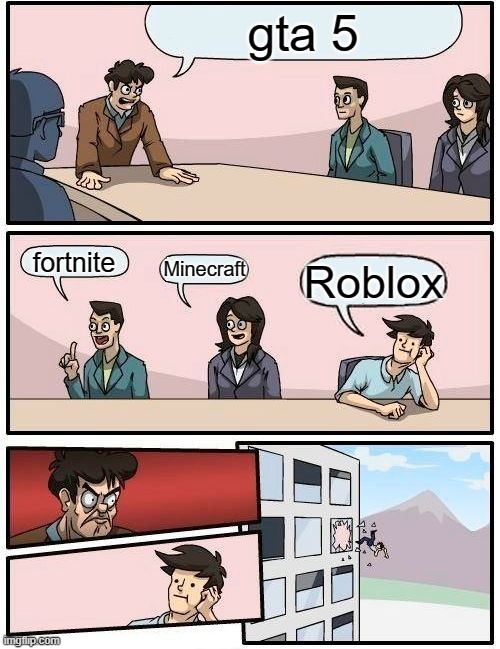 Boardroom Meeting Suggestion Meme | gta 5; fortnite; Minecraft; Roblox | image tagged in memes,boardroom meeting suggestion | made w/ Imgflip meme maker