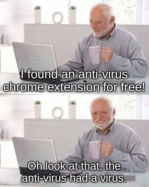 I guess its time to pay my life's savings for a REAL anti-virus software :') | I found an anti-virus chrome extension for free! Oh look at that, the anti-virus had a virus. | image tagged in memes,hide the pain harold,anti-virus | made w/ Imgflip meme maker