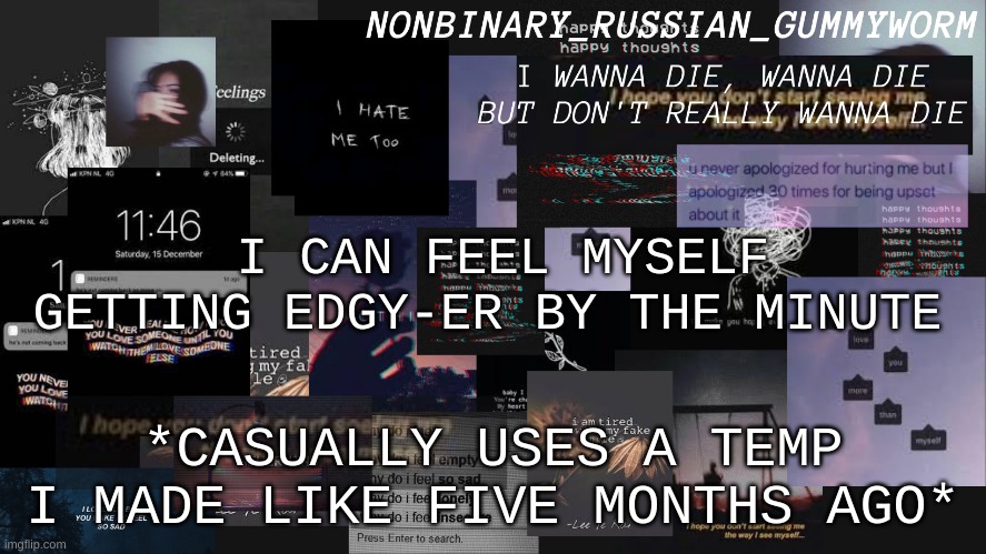 screeeeeeeeeeee | I CAN FEEL MYSELF GETTING EDGY-ER BY THE MINUTE; *CASUALLY USES A TEMP I MADE LIKE FIVE MONTHS AGO* | image tagged in nonbinary gummyworms depresso temp | made w/ Imgflip meme maker