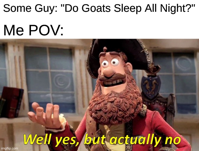 Just a Meme I Made | Some Guy: "Do Goats Sleep All Night?"; Me POV: | image tagged in memes,well yes but actually no,goats,meme,funny memes,funny meme | made w/ Imgflip meme maker