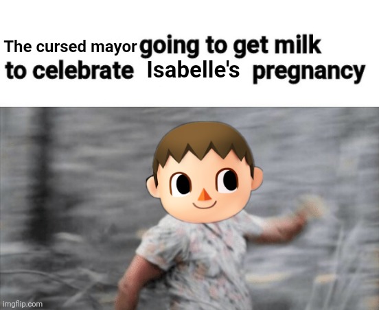 I need milk... | The cursed mayor; Isabelle's | image tagged in going to buy milk,cursed,mayor,animal crossing,isabelle | made w/ Imgflip meme maker