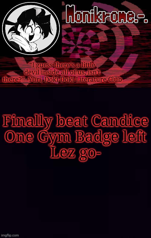 Monikrome template | Finally beat Candice
One Gym Badge left
Lez go- | image tagged in monikrome template | made w/ Imgflip meme maker