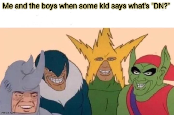 DN |  Me and the boys when some kid says what's "DN?" | image tagged in memes,me and the boys | made w/ Imgflip meme maker
