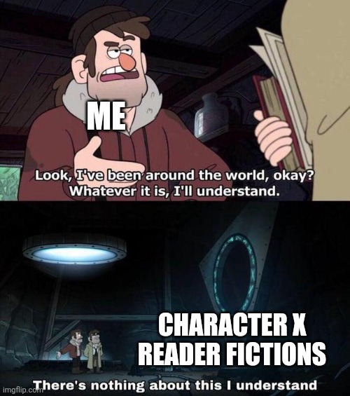 Why | ME; CHARACTER X READER FICTIONS | image tagged in gravity falls understanding | made w/ Imgflip meme maker