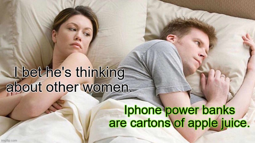 I know all the secrets of the universe. | I bet he's thinking about other women. Iphone power banks are cartons of apple juice. | image tagged in memes,i bet he's thinking about other women | made w/ Imgflip meme maker