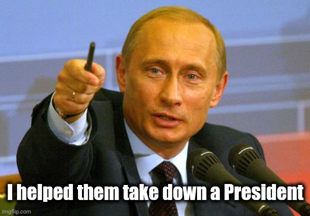 Good Guy Putin Meme | I helped them take down a President | image tagged in memes,good guy putin | made w/ Imgflip meme maker