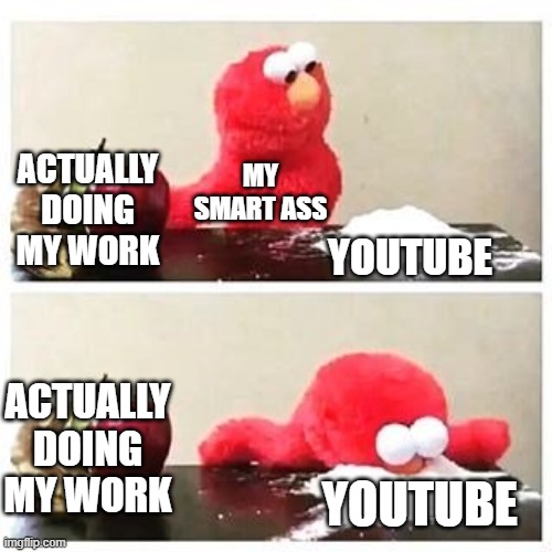 this is me every day | ACTUALLY DOING MY WORK; MY SMART ASS; YOUTUBE; ACTUALLY DOING MY WORK; YOUTUBE | image tagged in elmo cocaine | made w/ Imgflip meme maker