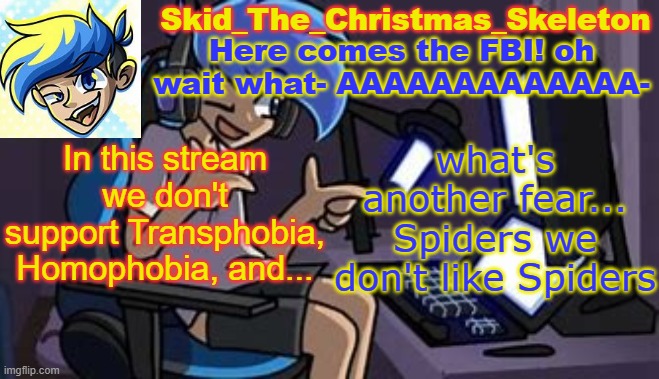 It's just a meme on the internet- | In this stream we don't support Transphobia, Homophobia, and... what's another fear...
Spiders we don't like Spiders | image tagged in skid's amoraltra temp | made w/ Imgflip meme maker