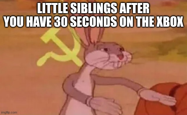 Bugs bunny communist | LITTLE SIBLINGS AFTER YOU HAVE 30 SECONDS ON THE XBOX | image tagged in bugs bunny communist,xbox,little siblings,fun,memes | made w/ Imgflip meme maker