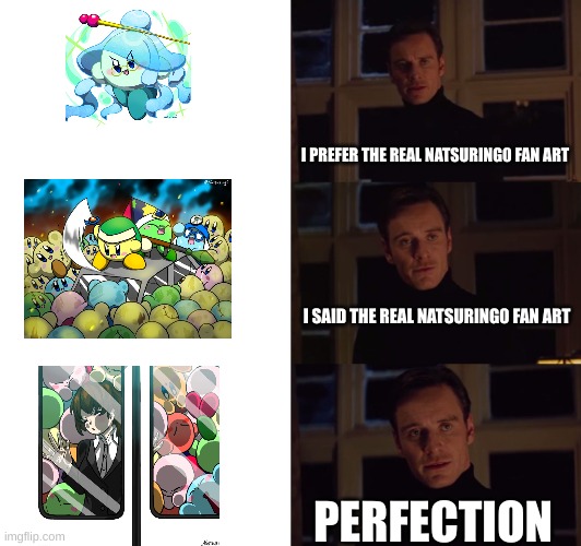 Natsuring0 Fanart | I PREFER THE REAL NATSURING0 FAN ART; I SAID THE REAL NATSURING0 FAN ART; PERFECTION | image tagged in perfection,kirby | made w/ Imgflip meme maker