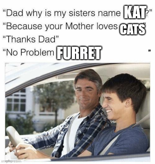 Fur Fur! *salutes to fellow furrets* | KAT; CATS; FURRET | image tagged in why is my sister's name rose,furret,furret army,parents,naming kids,memes | made w/ Imgflip meme maker