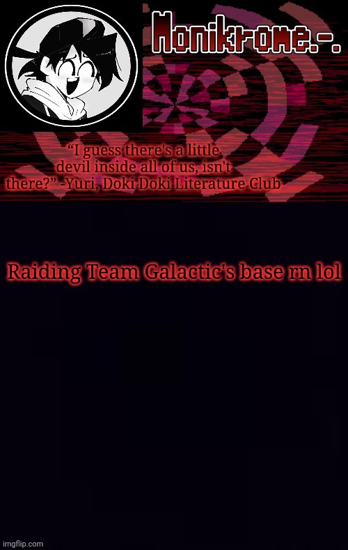 Monikrome template | Raiding Team Galactic's base rn lol | image tagged in monikrome template | made w/ Imgflip meme maker