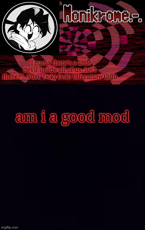 Lol | am i a good mod | image tagged in monikrome template | made w/ Imgflip meme maker