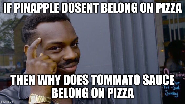 PINAPPLE BELONGS ON PIZZA | IF PINAPPLE DOSENT BELONG ON PIZZA; THEN WHY DOES TOMMATO SAUCE
BELONG ON PIZZA | image tagged in memes,roll safe think about it | made w/ Imgflip meme maker