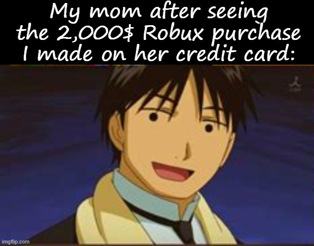 My mom after seeing the 2,000$ Robux purchase I made on her credit card: | image tagged in memes,blank transparent square | made w/ Imgflip meme maker