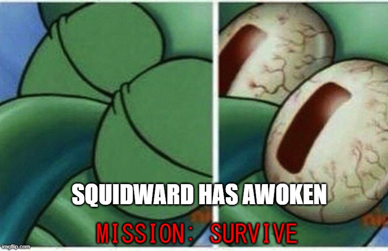 Squidward | SQUIDWARD HAS AWOKEN MISSION: SURVIVE | image tagged in squidward | made w/ Imgflip meme maker