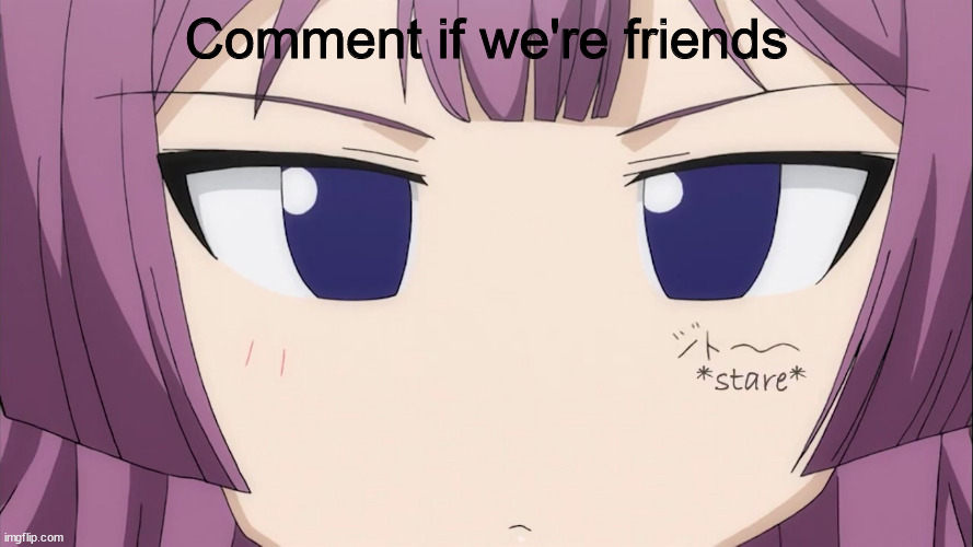 Kiriha Stare | Comment if we're friends | image tagged in kiriha stare | made w/ Imgflip meme maker