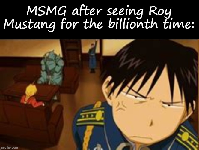 MSMG after seeing Roy Mustang for the billionth time: | image tagged in memes,blank transparent square | made w/ Imgflip meme maker