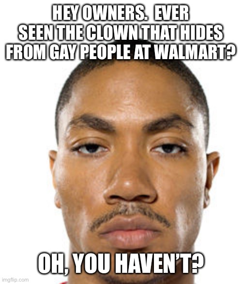 Cry about it | HEY OWNERS.  EVER SEEN THE CLOWN THAT HIDES FROM GAY PEOPLE AT WALMART? OH, YOU HAVEN’T? | image tagged in cry about it | made w/ Imgflip meme maker