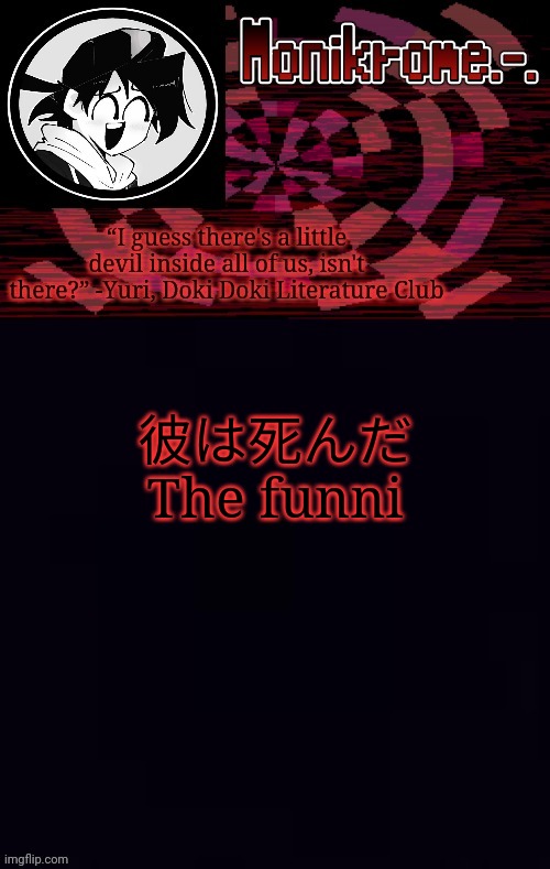 Monikrome template | 彼は死んだ
The funni | image tagged in monikrome template | made w/ Imgflip meme maker