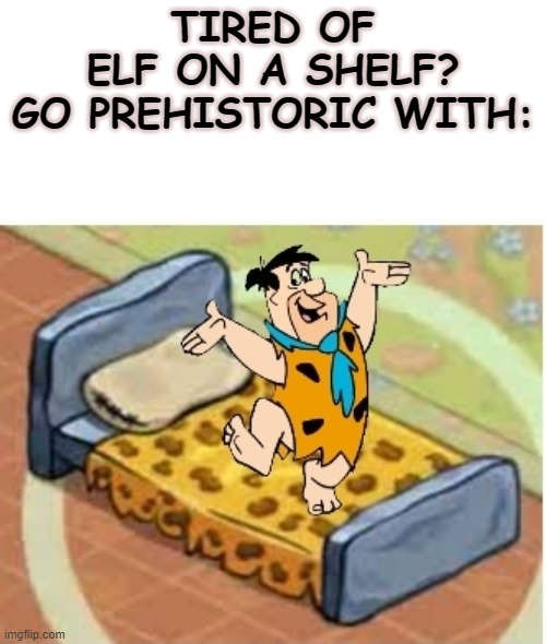 Fred on a bed | TIRED OF
ELF ON A SHELF?
GO PREHISTORIC WITH: | image tagged in elf on a shelf,elf on the shelf | made w/ Imgflip meme maker