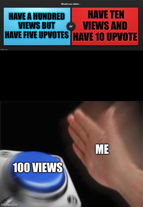 You heard of upvote begging prepare for view begging |  HAVE A HUNDRED VIEWS BUT HAVE FIVE UPVOTES; HAVE TEN VIEWS AND HAVE 10 UPVOTE | image tagged in would you rather,upvote begging,brace yourselves x is coming | made w/ Imgflip meme maker