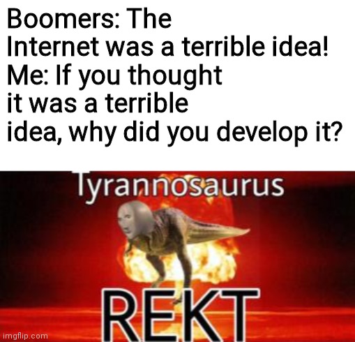 Tyrannosaurus REKT |  Boomers: The Internet was a terrible idea!
Me: If you thought it was a terrible idea, why did you develop it? | image tagged in tyrannosaurus rekt,roasted,boomers,internet,memes,gen z | made w/ Imgflip meme maker
