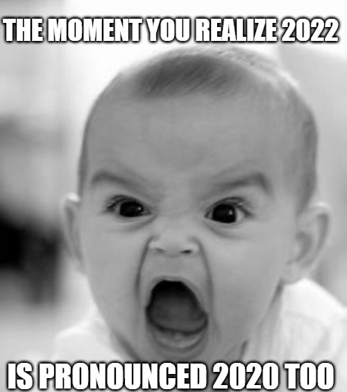 2020 Too | THE MOMENT YOU REALIZE 2022; IS PRONOUNCED 2020 TOO | image tagged in memes,angry baby | made w/ Imgflip meme maker
