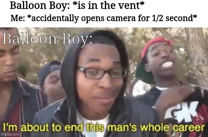This happened to me. | Balloon Boy: *is in the vent*; Me: *accidentally opens camera for 1/2 second*; Balloon Boy: | image tagged in i m about to end this man s whole career,balloon boy fnaf | made w/ Imgflip meme maker