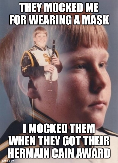 PTSD Clarinet Boy Meme | THEY MOCKED ME FOR WEARING A MASK; I MOCKED THEM WHEN THEY GOT THEIR HERMAIN CAIN AWARD | image tagged in memes,ptsd clarinet boy | made w/ Imgflip meme maker