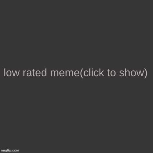 Low rated meme | image tagged in low rated meme | made w/ Imgflip meme maker