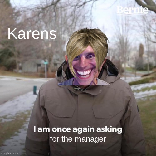 Bernie I Am Once Again Asking For Your Support Meme | Karens; for the manager | image tagged in memes,bernie i am once again asking for your support | made w/ Imgflip meme maker
