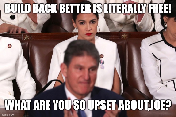 The spending bill will cost zero dollars! | BUILD BACK BETTER IS LITERALLY FREE! WHAT ARE YOU SO UPSET ABOUT,JOE? | image tagged in aoc staring down joe manchin | made w/ Imgflip meme maker