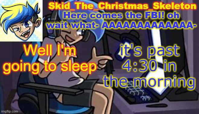 see you tommorow when I wake up and hopefully don't have to work my ass off because it's going to 35 degrees | Well I'm going to sleep; it's past 4:30 in the morning | image tagged in skid's amoraltra temp | made w/ Imgflip meme maker