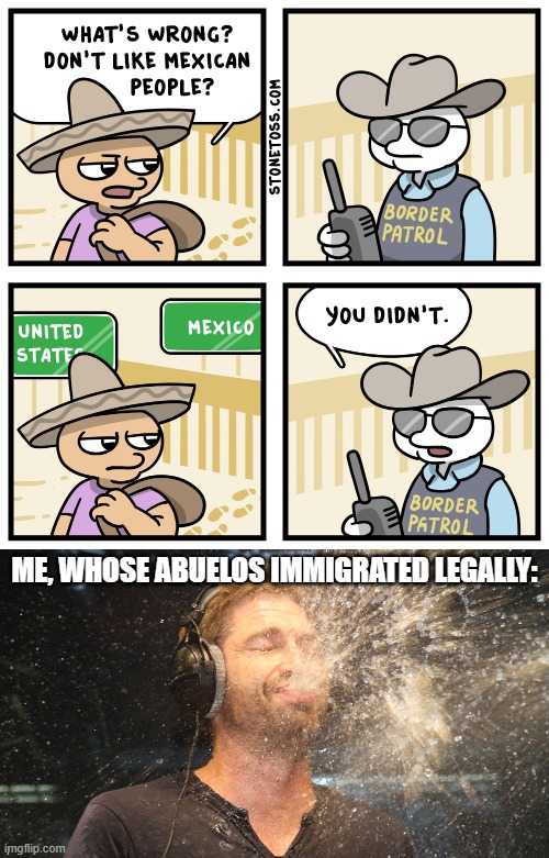 ME, WHOSE ABUELOS IMMIGRATED LEGALLY: | image tagged in laugh spit | made w/ Imgflip meme maker