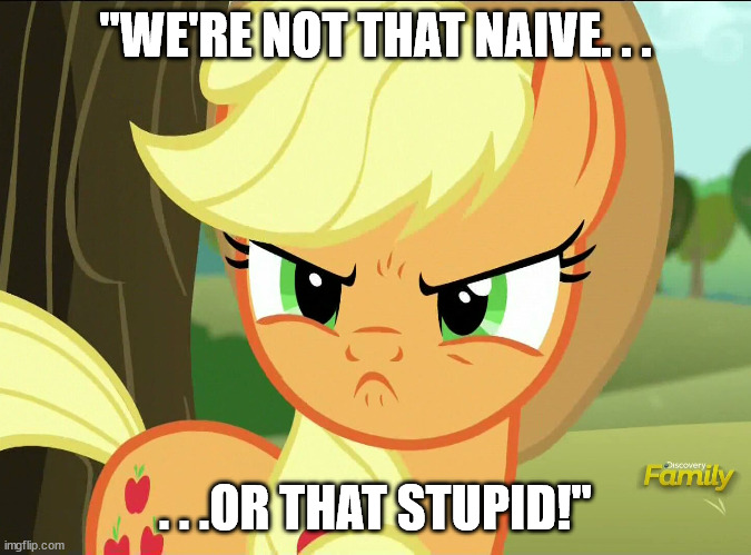 Pissed-Off Applejack (MLP) | "WE'RE NOT THAT NAIVE. . . . . .OR THAT STUPID!" | image tagged in pissed-off applejack mlp | made w/ Imgflip meme maker