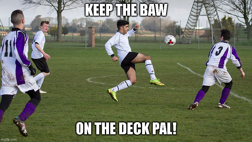 Keep ball on deck | KEEP THE BAW; ON THE DECK PAL! | image tagged in football | made w/ Imgflip meme maker